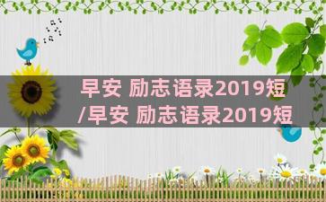 早安 励志语录2019短/早安 励志语录2019短